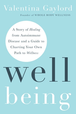 Well Being: A Story of Healing from Autoimmune Disease and a Guide to Charting Your Own Path to Wellness by Gaylord, Valentina