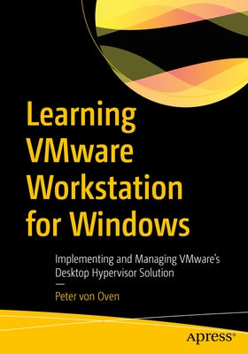 Learning Vmware Workstation for Windows: Implementing and Managing Vmware's Desktop Hypervisor Solution by Von Oven, Peter