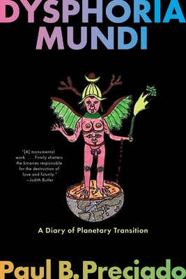 Dysphoria Mundi: A Diary of Planetary Transition by Preciado, Paul B.