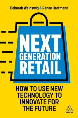 Next Generation Retail: How to Use New Technology to Innovate for the Future by Weinswig, Deborah