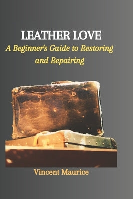 Leather Love: A Beginner's Guide to Restoring and Repairing by Maurice, Vincent