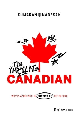 The Impolite Canadian: Why Playing Nice Is Costing Us the Future by Nadesan, Kumaran