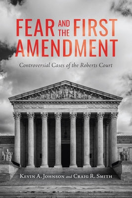 Fear and the First Amendment: Controversial Cases of the Roberts Court by Johnson, Kevin A.