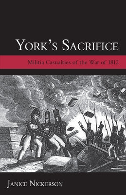 York's Sacrifice: Militia Casualties of the War of 1812 by Nickerson, Janice