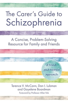 The Carer's Guide to Schizophrenia: A Concise, Problem-Solving Resource for Family and Friends by McCann, Terence