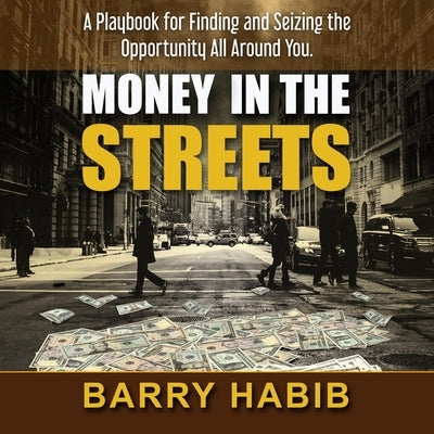 Money in the Streets Lib/E: A Playbook for Finding and Seizing the Opportunity All Around You by Habib, Barry