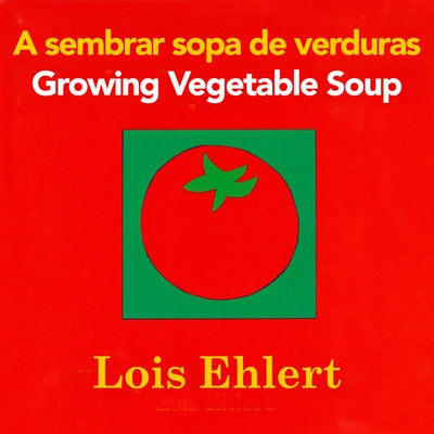 Growing Vegetable Soup/Sembrar Sopa de Verduras: Bilingual English-Spanish by Ehlert, Lois