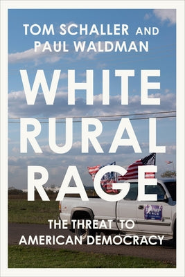 White Rural Rage: The Threat to American Democracy by Schaller, Tom
