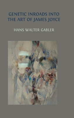 Genetic Inroads into the Art of James Joyce by Gabler, Hans Walter