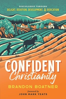 Confident Christianity: Discipleship through Delight, Devotion, Development, and Dedication by Boatner, Brandon