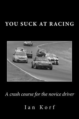 You Suck at Racing: A crash course for the novice driver by Korf, Ian