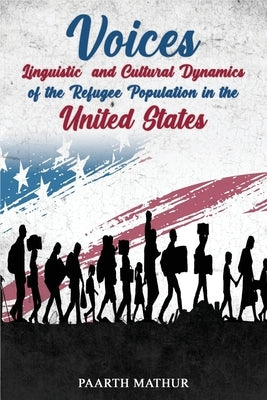 Voices: Linguistic and Cultural Dynamics of Refugee Population in America by Mathur, Paarth