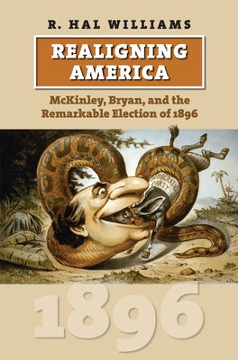 Realigning America: McKinley, Bryan, and the Remarkable Election of 1896 by Williams, R. Hal