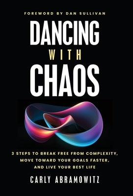 Dancing with Chaos: 3 Steps to Break Free from Complexity, Move Toward Your Goals Faster, and Live Your Best Life by Abramowitz, Carly