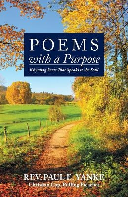 Poems with a Purpose: Rhyming Verse That Speaks to the Soul by Yanke, Paul E.