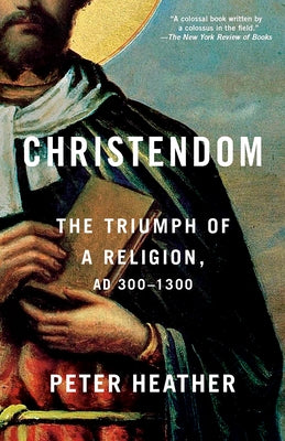 Christendom: The Triumph of a Religion, AD 300-1300 by Heather, Peter