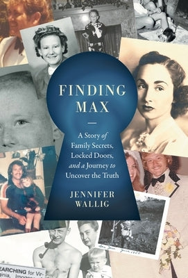 Finding Max: A Story of Family Secrets, Locked Doors, and a Journey to Uncover the Truth by Wallig, Jennifer