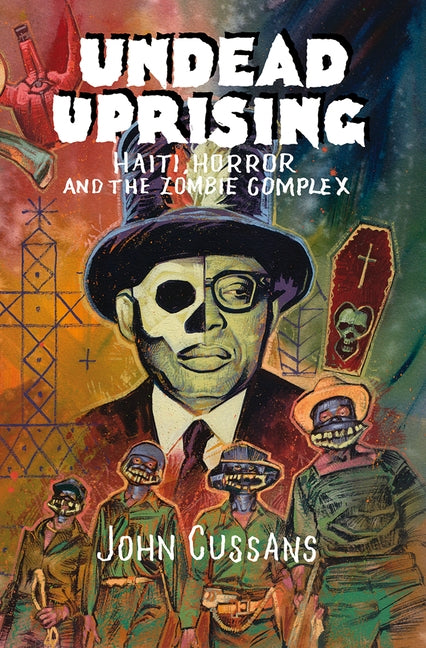 Undead Uprising: Haiti, Horror and The Zombie Complex by Cussans, John