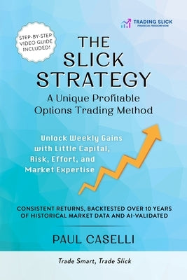 The Slick Strategy A Unique Profitable Options Trading Method: Unlock Weekly Gains with Little Capital, Risk, Effort, and Market Expertise by Caselli, Paul