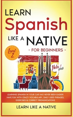 Learn Spanish Like a Native for Beginners - Level 2: Learning Spanish in Your Car Has Never Been Easier! Have Fun with Crazy Vocabulary, Daily Used Ph by Learn Like a Native