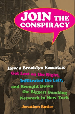 Join the Conspiracy: How a Brooklyn Eccentric Got Lost on the Right, Infiltrated the Left, and Brought Down the Biggest Bombing Network in by Butler, Jonathan