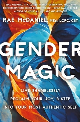 Gender Magic: Live Shamelessly, Reclaim Your Joy, & Step Into Your Most Authentic Self by McDaniel, Rae