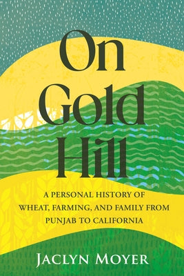 On Gold Hill: A Personal History of Wheat, Farming, and Family, from Punjab to California by Moyer, Jaclyn