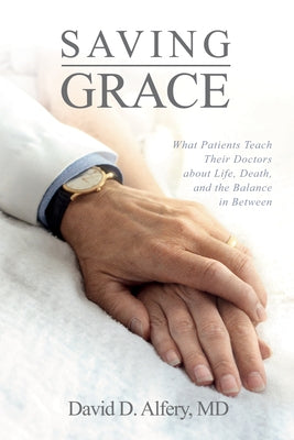 Saving Grace: What Patients Teach Their Doctors about Life, Death, and the Balance in Between by Alfery, David D.