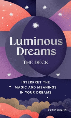 Luminous Dreams: The Deck: Interpret the Magic and Meanings in Your Dreams by Huang, Katie