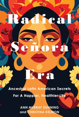 Radical Senora Era: Ancestral Latin American Secrets for a Happier, Healthier Life by Kelmon, Christina