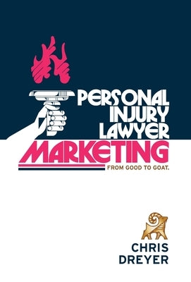 Personal Injury Lawyer Marketing: From Good to GOAT by Dreyer, Chris