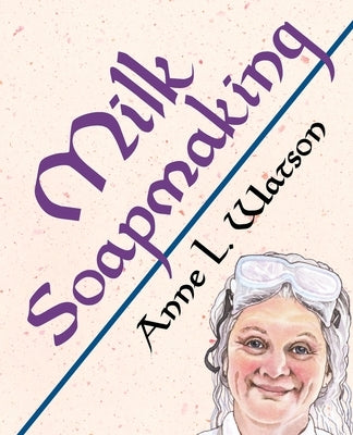 Milk Soapmaking: The Smart Guide to Making Milk Soap From Cow Milk, Goat Milk, Buttermilk, Cream, Coconut Milk, or Any Other Animal or by Watson, Anne L.