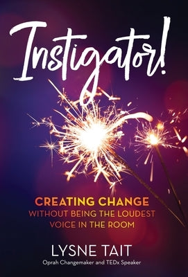 Instigator!: Creating Change without Being the Loudest Voice in the Room. by Tait, Lysne K.