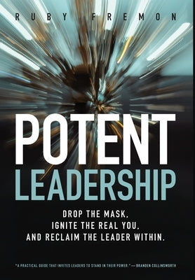 Potent Leadership: Drop the Mask, Ignite the Real You, and Reclaim the Leader Within by Fremon, Ruby