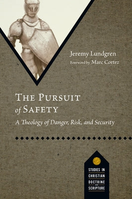 The Pursuit of Safety: A Theology of Danger, Risk, and Security by Lundgren, Jeremy