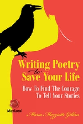 Writing Poetry To Save Your Life: How To Find The Courage To Tell Your Stories by Gillan, Maria Mazziotti