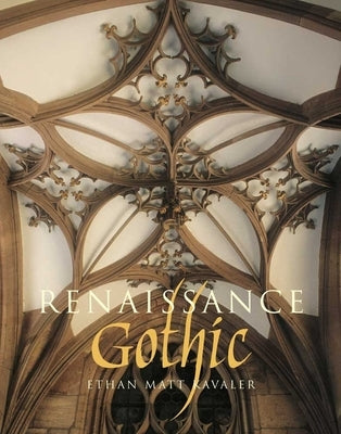Renaissance Gothic: Architecture and the Arts in Northern Europe, 1470-1540 by Kavaler, Ethan Matt