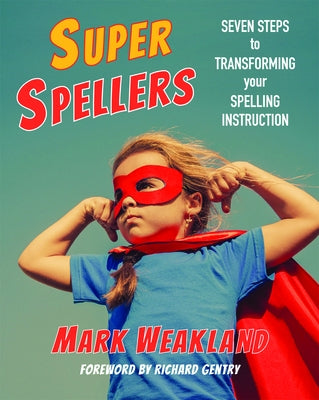 Super Spellers: Seven Steps to Transforming Your Spelling Instruction by Weakland, Mark