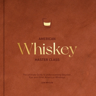 American Whiskey Master Class: The Ultimate Guide to Understanding Bourbon, Rye, and Other American Whiskeys by Bryson, Lew