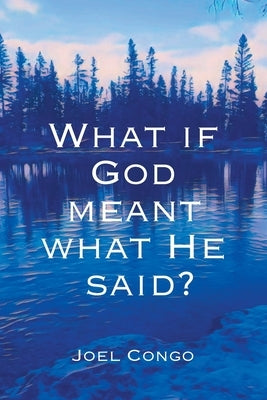 What if God Meant What He Said? by Congo, Joel