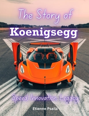 The Story of Koenigsegg: Speed, Innovation, Legacy by Psaila, Etienne