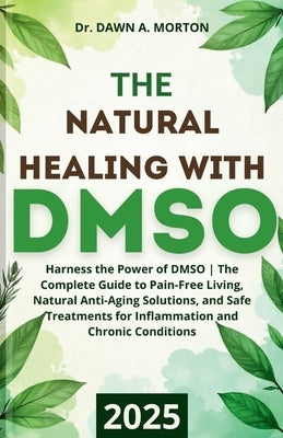 The Natural Healing with DMSO: Harness the Power of DMSO The Complete Guide to Pain-Free Living, Natural Anti-Aging Solutions, and Safe Treatments fo by Morton, Dawn A.