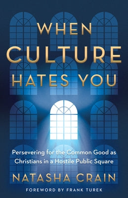 When Culture Hates You: Persevering for the Common Good as Christians in a Hostile Public Square by Crain, Natasha