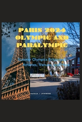 Paris 2024 Olympic and Paralympic: Summer Olympics Britannica; Athletes, Venues, and More by J. Lockwood, Patrick