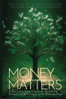 Money Matters: A Holistic Approach to Building Financial Freedom and Well-Being by Desmarques, Dan