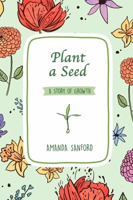 Plant a Seed: A Story of Growth by Sanford, Amanda S.