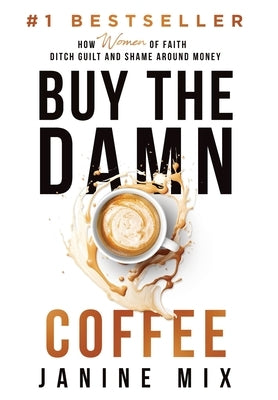 Buy the Damn Coffee: How Women of Faith Ditch Guilt and Shame Around Money by Mix, Janine