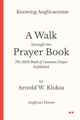 A Walk Through the Prayer Book: The 2019 Book of Common Prayer Explained by Klukas, Arnold W.