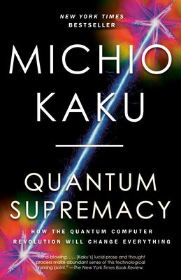 Quantum Supremacy: How the Quantum Computer Revolution Will Change Everything by Kaku, Michio