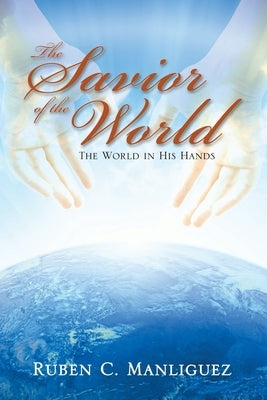 The Savior of the World: The World in His Hands by Manliguez, Ruben C.